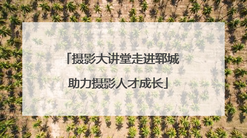 摄影大讲堂走进郓城 助力摄影人才成长