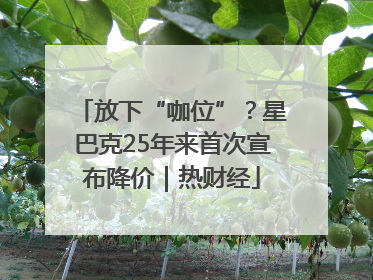 放下“咖位”？星巴克25年来首次宣布降价｜热财经