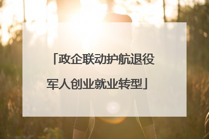 政企联动护航退役军人创业就业转型