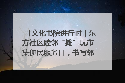 文化书院进行时｜东方社区睦邻“摊”玩市集便民服务日，书写邻里共生新篇章