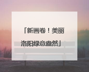 新画卷！美丽洛阳绿意盎然