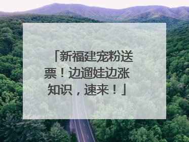 新福建宠粉送票！边遛娃边涨知识，速来！