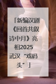 新编汉剧《回首共叙诗中月》亮相2025武汉“戏码头”