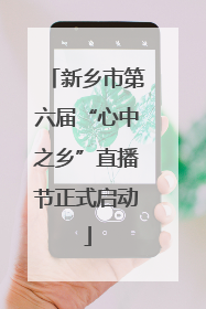 新乡市第六届“心中之乡”直播节正式启动
