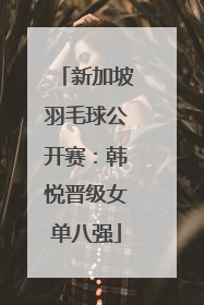 新加坡羽毛球公开赛：韩悦晋级女单八强