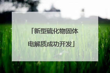 新型硫化物固体电解质成功开发