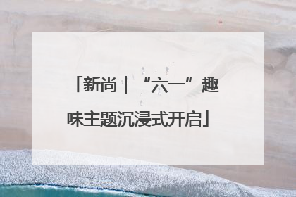 新尚｜“六一”趣味主题沉浸式开启