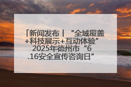 新闻发布丨“全域覆盖+科技展示+互动体验” 2025年德州市“6.16安全宣传咨询日”活动亮点纷呈