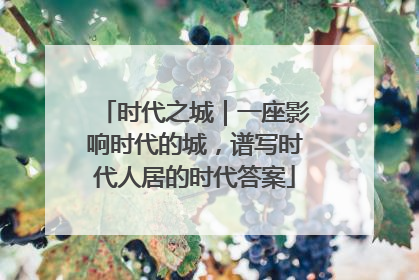 时代之城｜一座影响时代的城，谱写时代人居的时代答案