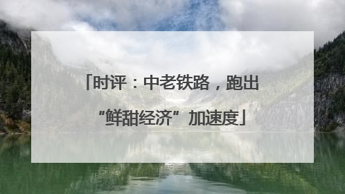 时评：中老铁路，跑出“鲜甜经济”加速度