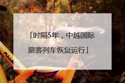 时隔5年，中越国际旅客列车恢复运行