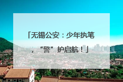 无锡公安：少年执笔，“警”护启航！