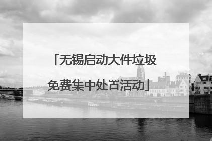 无锡启动大件垃圾免费集中处置活动