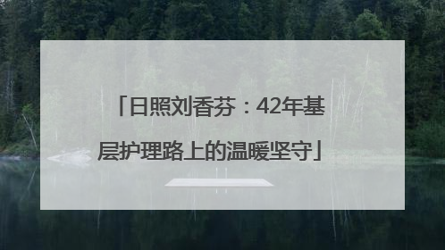 日照刘香芬：42年基层护理路上的温暖坚守
