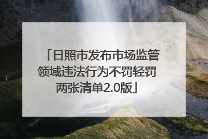 日照市发布市场监管领域违法行为不罚轻罚两张清单2.0版