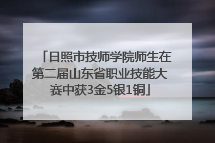 日照市技师学院师生在第二届山东省职业技能大赛中获3金5银1铜