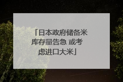 日本政府储备米库存量告急 或考虑进口大米