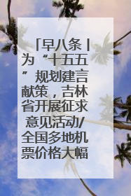 早八条丨为“十五五”规划建言献策，吉林省开展征求意见活动/全国多地机票价格大幅下降 错峰游好时机来了