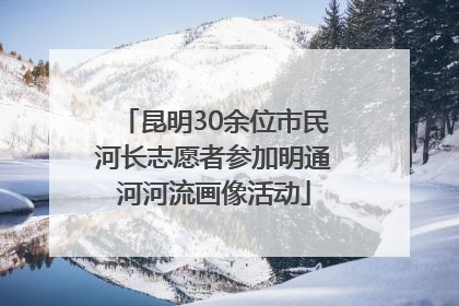 昆明30余位市民河长志愿者参加明通河河流画像活动
