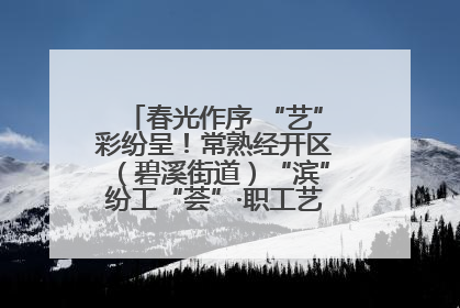 春光作序 “艺”彩纷呈！常熟经开区（碧溪街道）“滨”纷工“荟”·职工艺课堂点亮春日时光