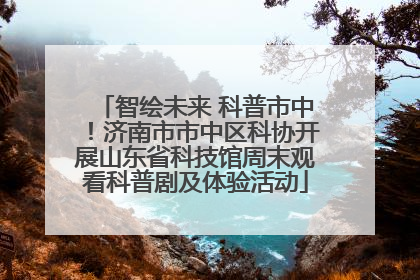 智绘未来 科普市中！济南市市中区科协开展山东省科技馆周末观看科普剧及体验活动