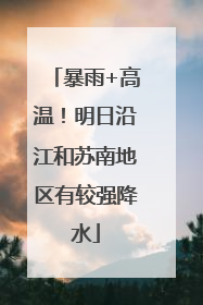 暴雨+高温！明日沿江和苏南地区有较强降水