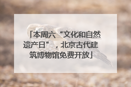 本周六“文化和自然遗产日”，北京古代建筑博物馆免费开放