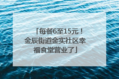 每餐6至15元！金辰街道金实社区幸福食堂营业了