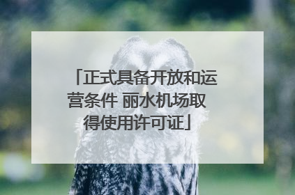 正式具备开放和运营条件 丽水机场取得使用许可证