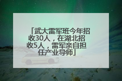 武大雷军班今年招收30人，在湖北招收5人，雷军亲自担任产业导师