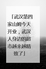武汉第四家山姆今天开业,武汉人身边的超市越来越精致了