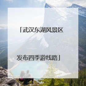 武汉东湖风景区发布四季游线路
