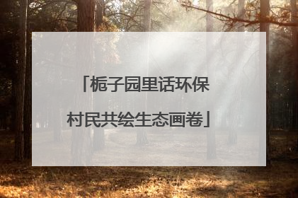 栀子园里话环保 村民共绘生态画卷