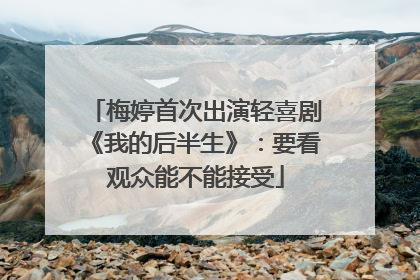 梅婷首次出演轻喜剧《我的后半生》：要看观众能不能接受
