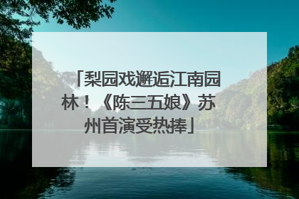 梨园戏邂逅江南园林！《陈三五娘》苏州首演受热捧