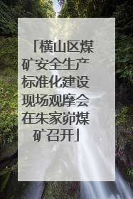 横山区煤矿安全生产标准化建设现场观摩会在朱家峁煤矿召开