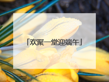 欢聚一堂迎端午