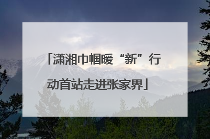 潇湘巾帼暖“新”行动首站走进张家界