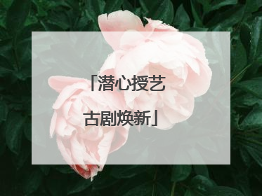 潜心授艺 古剧焕新