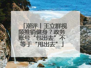 潮评丨王立群视频推销健身？政务账号“包出去”不等于“甩出去”