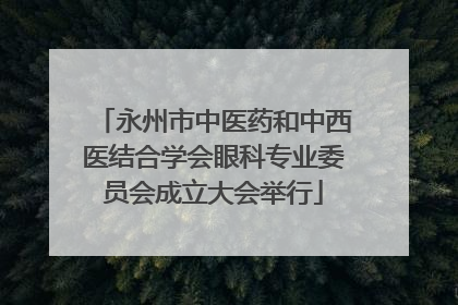 永州市中医药和中西医结合学会眼科专业委员会成立大会举行