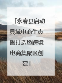 永春县启动县域电商生态圈打造暨跨境电商集聚区创建