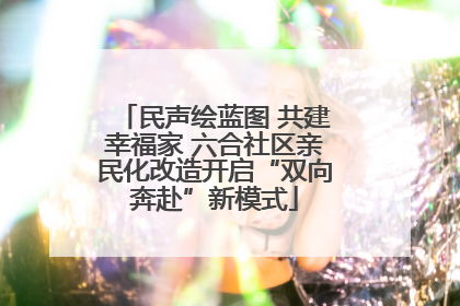 民声绘蓝图 共建幸福家 六合社区亲民化改造开启“双向奔赴”新模式