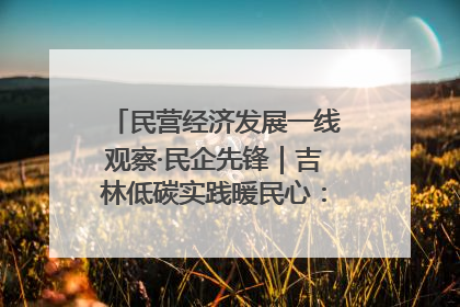 民营经济发展一线观察·民企先锋｜吉林低碳实践暖民心：太阳能供暖技术为北方清洁取暖破局