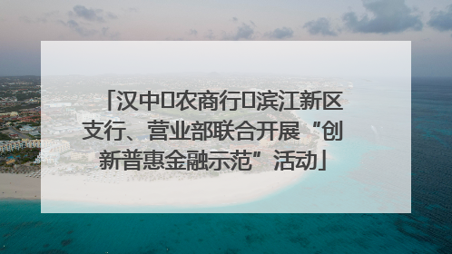 汉中‬农商行‬滨江新区支行、营业部联合开展“创新普惠金融示范”活动