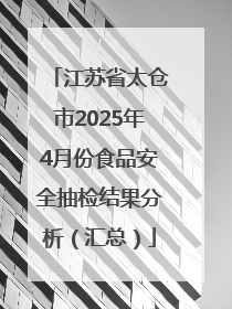 江苏省太仓市2025年4月份食品安全抽检结果分析（汇总）