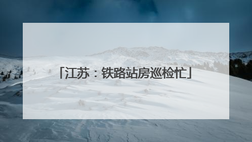 江苏：铁路站房巡检忙