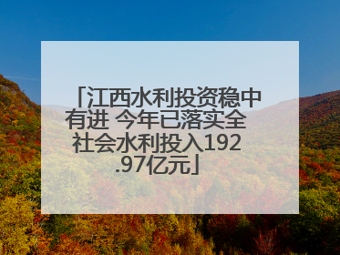 江西水利投资稳中有进 今年已落实全社会水利投入192.97亿元