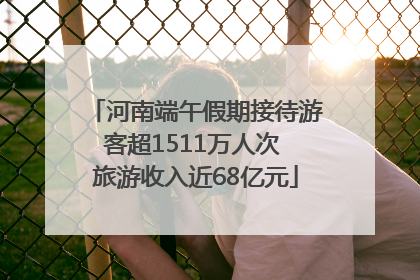 河南端午假期接待游客超1511万人次 旅游收入近68亿元