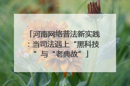 河南网络普法新实践：当司法遇上“黑科技”与“老典故”
